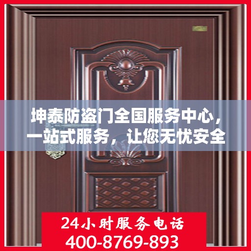 坤泰防盗门全国服务中心，一站式服务，让您无忧安全之选
