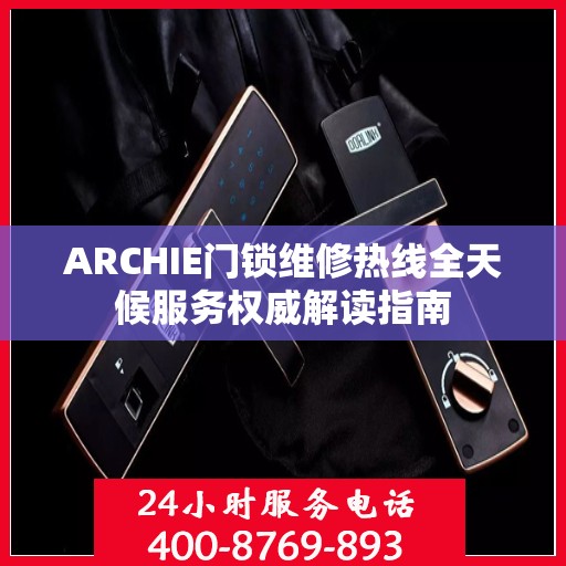 ARCHIE门锁维修热线全天候服务权威解读指南