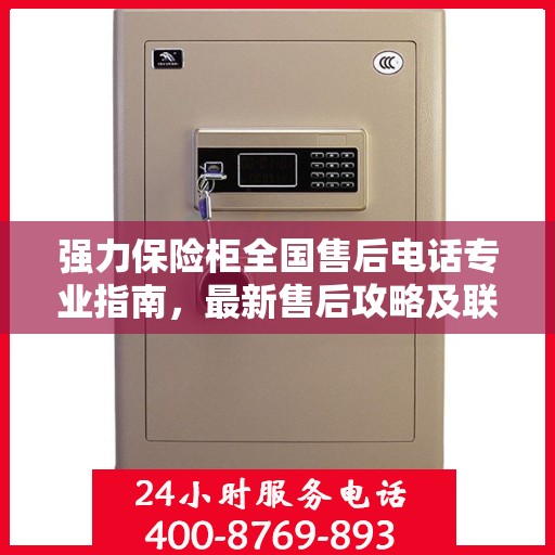 强力保险柜全国售后电话专业指南，最新售后攻略及联系方式
