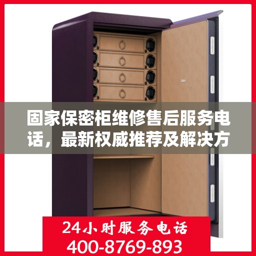 固家保密柜维修售后服务电话，最新权威推荐及解决方案