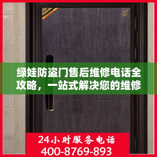 绿娃防盗门售后维修电话全攻略，一站式解决您的维修需求