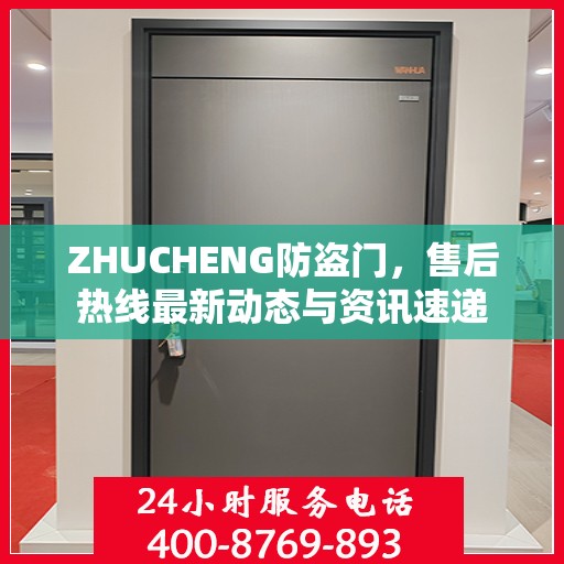 ZHUCHENG防盗门，售后热线最新动态与资讯速递