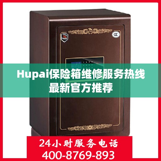Hupai保险箱维修服务热线最新官方推荐
