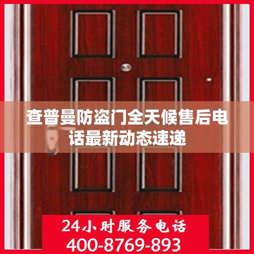 查普曼防盗门全天候售后电话最新动态速递