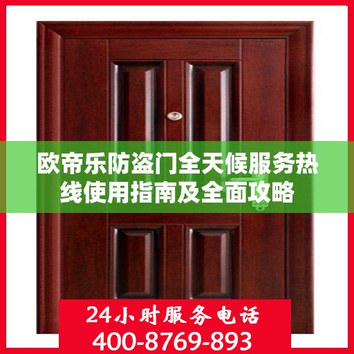 欧帝乐防盗门全天候服务热线使用指南及全面攻略