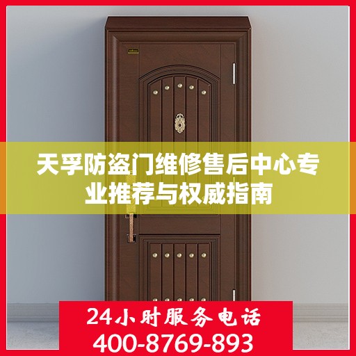 天孚防盗门维修售后中心专业推荐与权威指南
