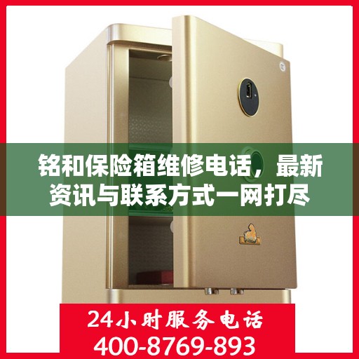 铭和保险箱维修电话，最新资讯与联系方式一网打尽