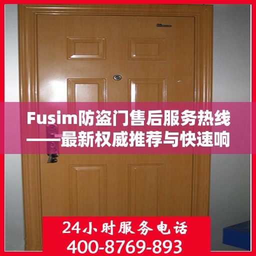 Fusim防盗门售后服务热线——最新权威推荐与快速响应