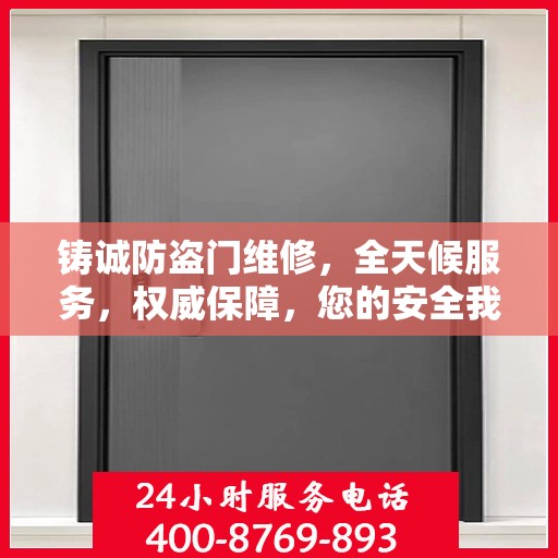 铸诚防盗门维修，全天候服务，权威保障，您的安全我们守护