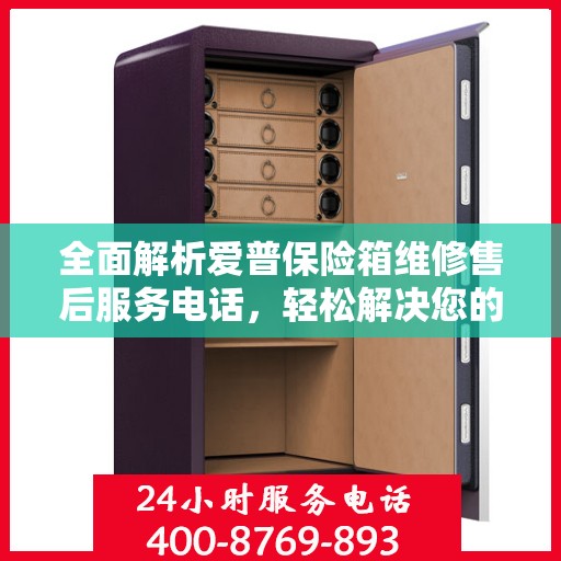 全面解析爱普保险箱维修售后服务电话，轻松解决您的售后难题！