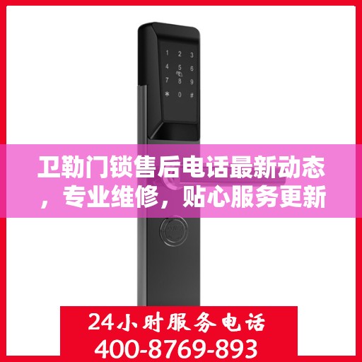 卫勒门锁售后电话最新动态，专业维修，贴心服务更新速递