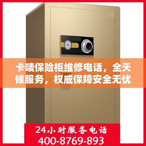 卡唛保险柜维修电话，全天候服务，权威保障安全无忧