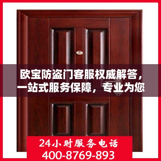 欧宝防盗门客服权威解答，一站式服务保障，专业为您解答疑惑