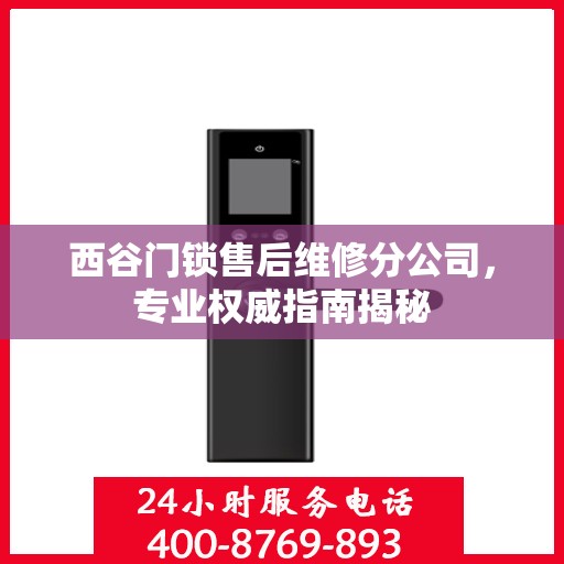 西谷门锁售后维修分公司，专业权威指南揭秘