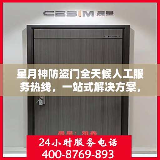 星月神防盗门全天候人工服务热线，一站式解决方案，贴心守护您的安全门