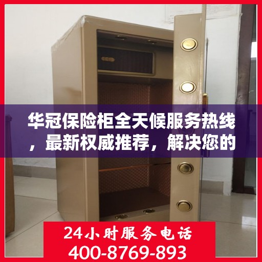 华冠保险柜全天候服务热线，最新权威推荐，解决您的安全需求