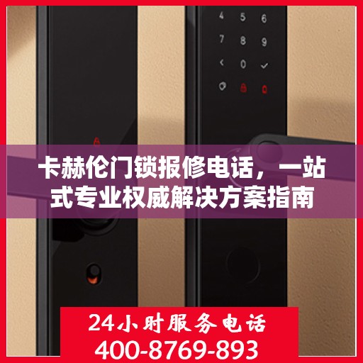 卡赫伦门锁报修电话，一站式专业权威解决方案指南