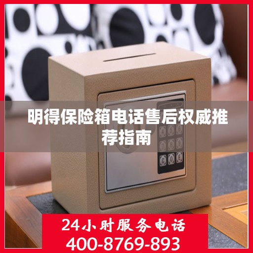 明得保险箱电话售后权威推荐指南