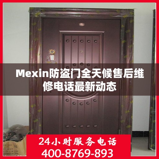 Mexin防盗门全天候售后维修电话最新动态