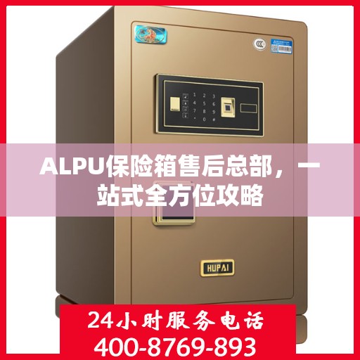 ALPU保险箱售后总部，一站式全方位攻略
