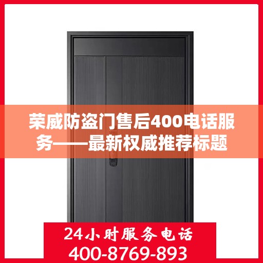荣威防盗门售后400电话服务——最新权威推荐标题