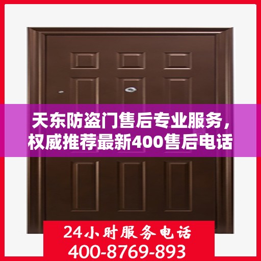 天东防盗门售后专业服务，权威推荐最新400售后电话