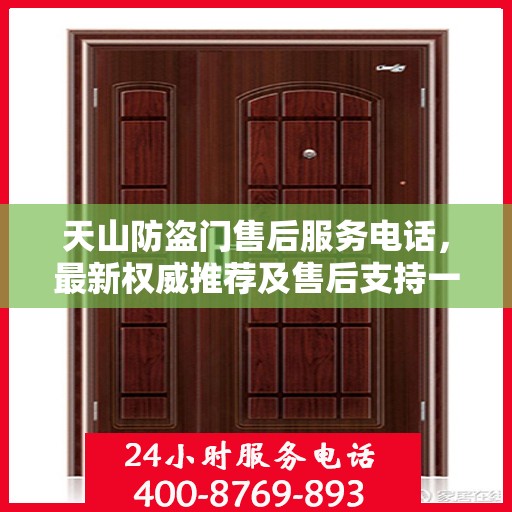 天山防盗门售后服务电话，最新权威推荐及售后支持一览