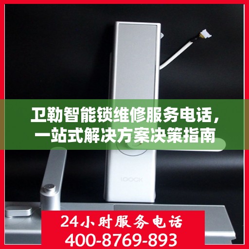 卫勒智能锁维修服务电话，一站式解决方案决策指南