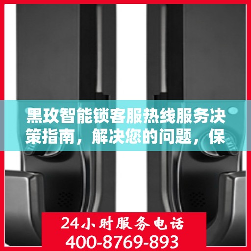 黑玫智能锁客服热线服务决策指南，解决您的问题，保障您的安全