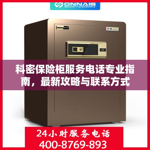 科密保险柜服务电话专业指南，最新攻略与联系方式