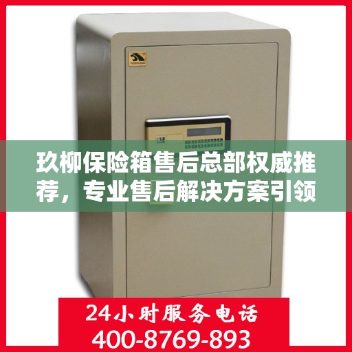 玖柳保险箱售后总部权威推荐，专业售后解决方案引领行业新标杆