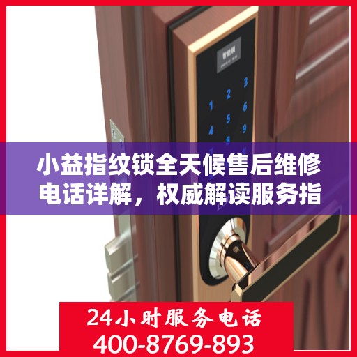 小益指纹锁全天候售后维修电话详解，权威解读服务指南