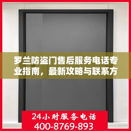 罗兰防盗门售后服务电话专业指南，最新攻略与联系方式