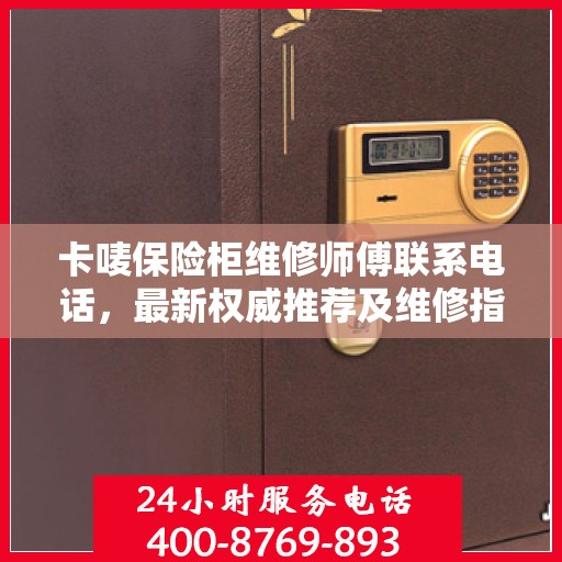 卡唛保险柜维修师傅联系电话，最新权威推荐及维修指南