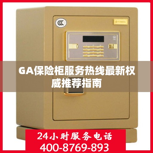 GA保险柜服务热线最新权威推荐指南