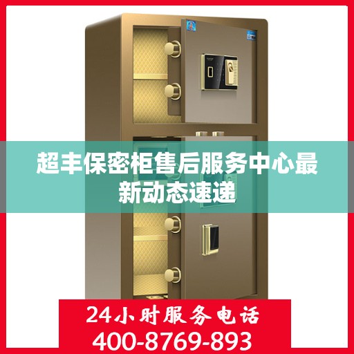 超丰保密柜售后服务中心最新动态速递