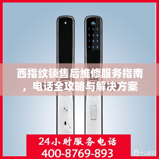 西指纹锁售后维修服务指南，电话全攻略与解决方案