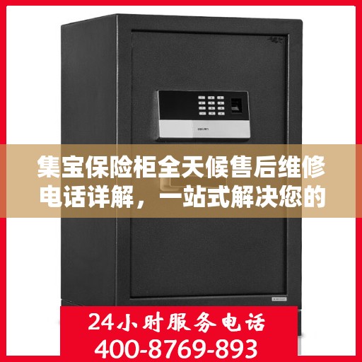 集宝保险柜全天候售后维修电话详解，一站式解决您的紧急需求