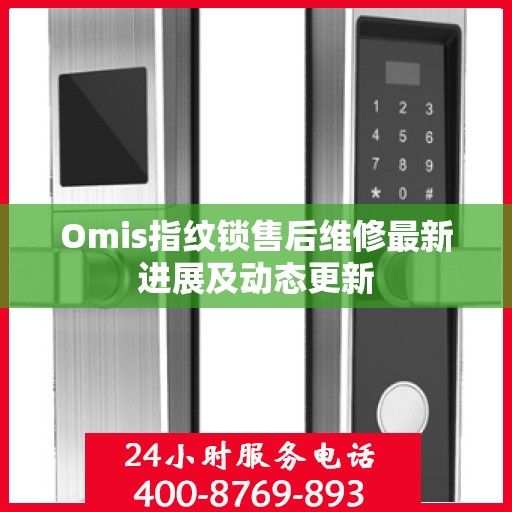 Omis指纹锁售后维修最新进展及动态更新