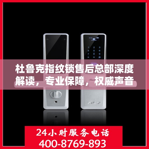 杜鲁克指纹锁售后总部深度解读，专业保障，权威声音