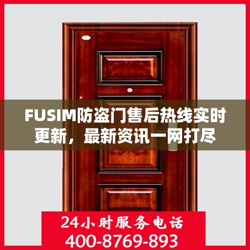FUSIM防盗门售后热线实时更新，最新资讯一网打尽