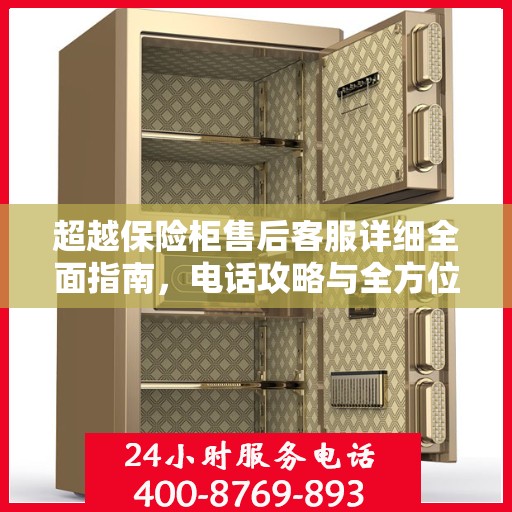 超越保险柜售后客服详细全面指南，电话攻略与全方位服务解析