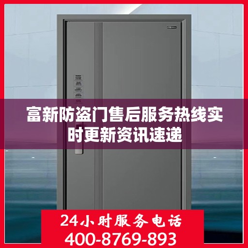 富新防盗门售后服务热线实时更新资讯速递