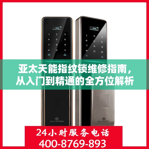 亚太天能指纹锁维修指南，从入门到精通的全方位解析