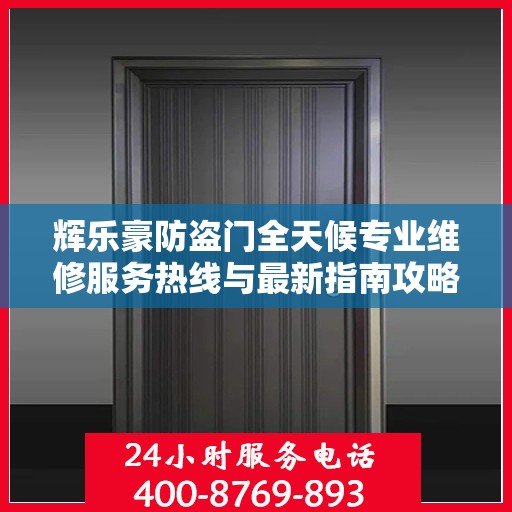 辉乐豪防盗门全天候专业维修服务热线与最新指南攻略