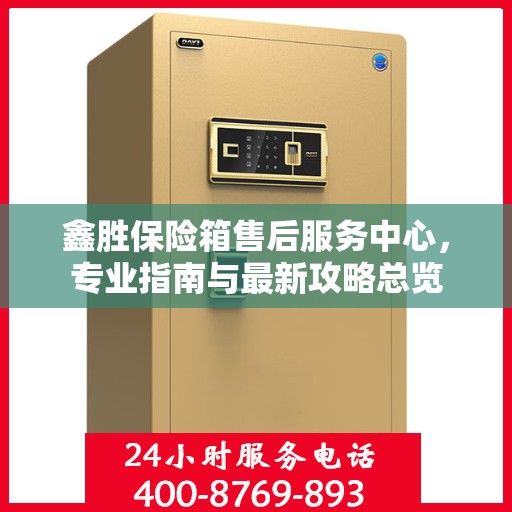 鑫胜保险箱售后服务中心，专业指南与最新攻略总览