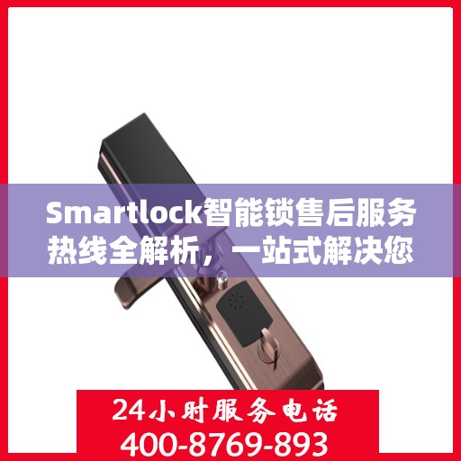 Smartlock智能锁售后服务热线全解析，一站式解决您的疑问和需求
