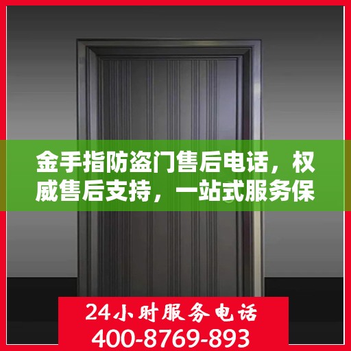 金手指防盗门售后电话，权威售后支持，一站式服务保障