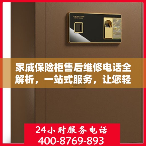 家威保险柜售后维修电话全解析，一站式服务，让您轻松解决售后问题