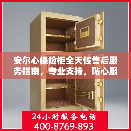 安尔心保险柜全天候售后服务指南，专业支持，贴心服务全天候保障攻略